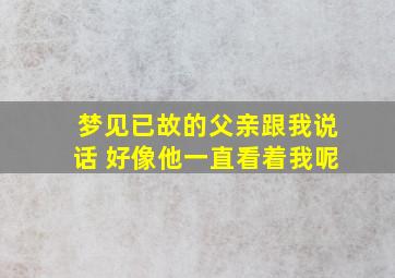 梦见已故的父亲跟我说话 好像他一直看着我呢